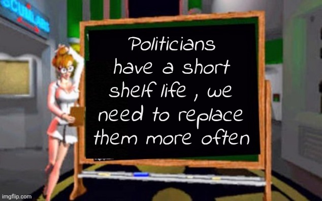 Doctor Betty Veronica | Politicians have a short shelf life , we need to replace them more often | image tagged in doctor betty veronica | made w/ Imgflip meme maker