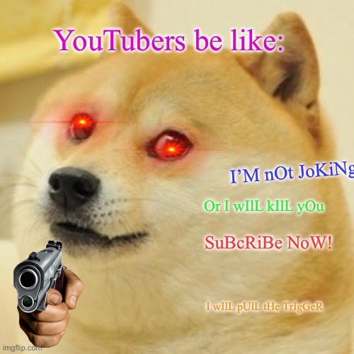 Why YouTubers Why? | YouTubers be like:; I’M nOt JoKiNg; Or I wIlL kIlL yOu; SuBcRiBe NoW! I wIlL pUlL tHe TrIgGeR | image tagged in memes,doge,youtuber,goofy memes,stop reading the tags,why are you reading the tags | made w/ Imgflip meme maker