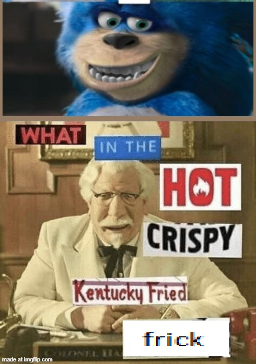 what in the hot crispy kentucky fried frick | image tagged in what in the hot crispy kentucky fried frick | made w/ Imgflip meme maker