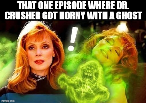 Ghost Trek | That one episode where dr. crusher got horny with a ghost | image tagged in star trek,crusher | made w/ Imgflip meme maker