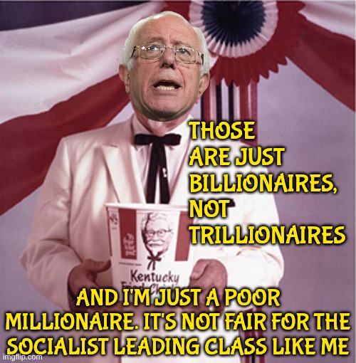 KFC Colonel Sanders | Those are just billionaires, not Trillionaires and I'm just a poor millionaire. It's not fair for the socialist leading class like me | image tagged in kfc colonel sanders | made w/ Imgflip meme maker