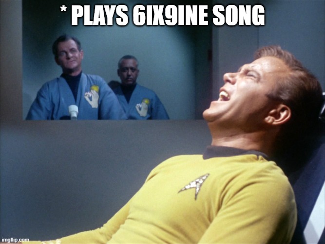 Now That's Torture | * Plays 6ix9ine song | image tagged in captain kirk star trek agony | made w/ Imgflip meme maker