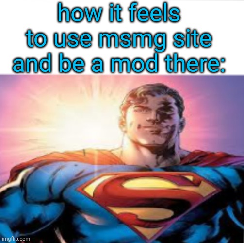 The moderation is 1000% better there btw | how it feels to use msmg site and be a mod there: | image tagged in superman starman meme | made w/ Imgflip meme maker