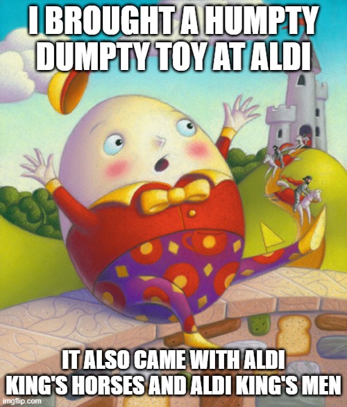 Humpty Toy | I brought a humpty dumpty toy at aldi; It also came with Aldi King's horses and aldi king's men | image tagged in humpty dumpty | made w/ Imgflip meme maker