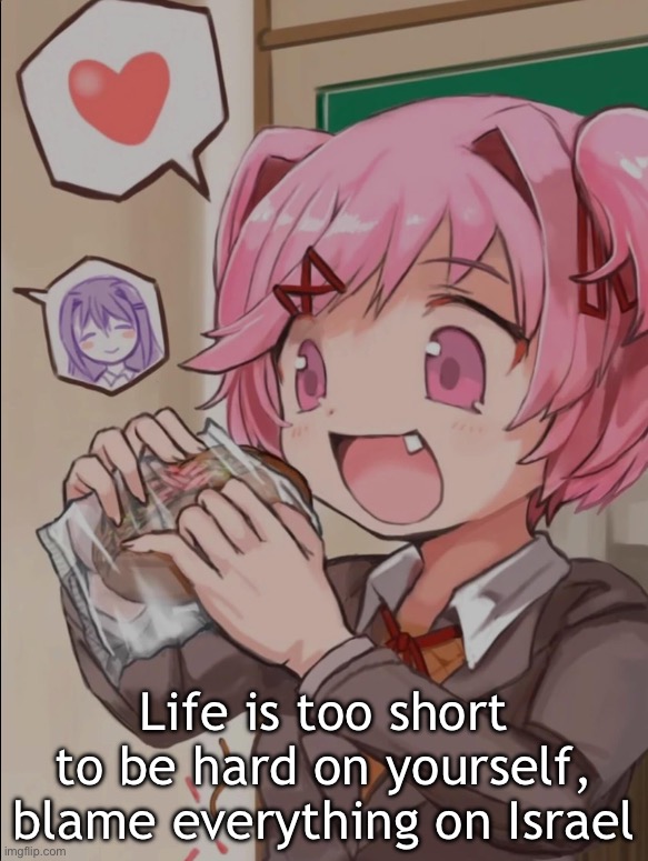 Natsuki eating a sandwich | Life is too short to be hard on yourself, blame everything on Israel | image tagged in natsuki eating a sandwich | made w/ Imgflip meme maker