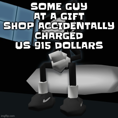When you a gangsta fr | SOME GUY AT A GIFT SHOP ACCIDENTALLY CHARGED US 915 DOLLARS | image tagged in when you a gangsta fr | made w/ Imgflip meme maker
