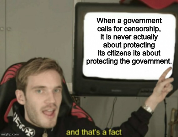 100% 100% 100% | When a government calls for censorship, it is never actually about protecting its citizens its about protecting the government. | image tagged in and that's a fact,memes,funny,government,politics,political meme | made w/ Imgflip meme maker