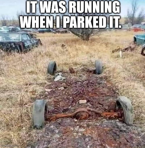 It Was Running When I Parked It. | It Was running when I parked it. | image tagged in chrisjoines1 | made w/ Imgflip meme maker