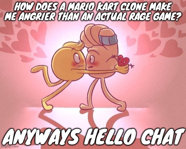 Emoji movie yaoi <3 | How does a Mario kart clone make me angrier than an actual rage game? Anyways hello chat | image tagged in emoji movie yaoi 3 | made w/ Imgflip meme maker
