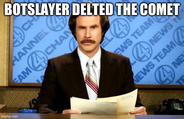This just in | Botslayer delted the comet | image tagged in this just in | made w/ Imgflip meme maker