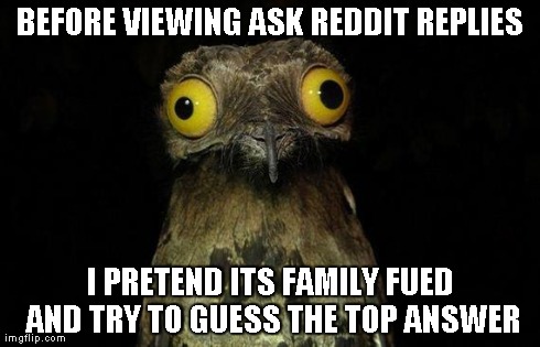 Weird Stuff I Do Potoo | BEFORE VIEWING ASK REDDIT REPLIES I PRETEND ITS FAMILY FUED AND TRY TO GUESS THE TOP ANSWER | image tagged in memes,weird stuff i do potoo,AdviceAnimals | made w/ Imgflip meme maker
