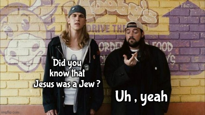 Jay and Silent Bob | Did you know that Jesus was a Jew ? Uh , yeah | image tagged in jay and silent bob | made w/ Imgflip meme maker