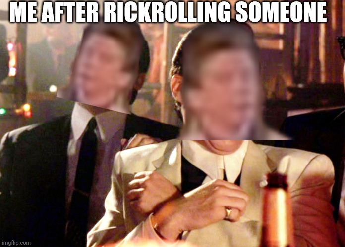 Rickroll | Me after rickrolling someone | image tagged in memes,good fellas hilarious,rickroll,never gonna give you up | made w/ Imgflip meme maker