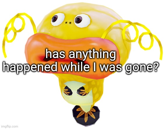 this is mylo/coil btw | has anything happened while I was gone? | made w/ Imgflip meme maker