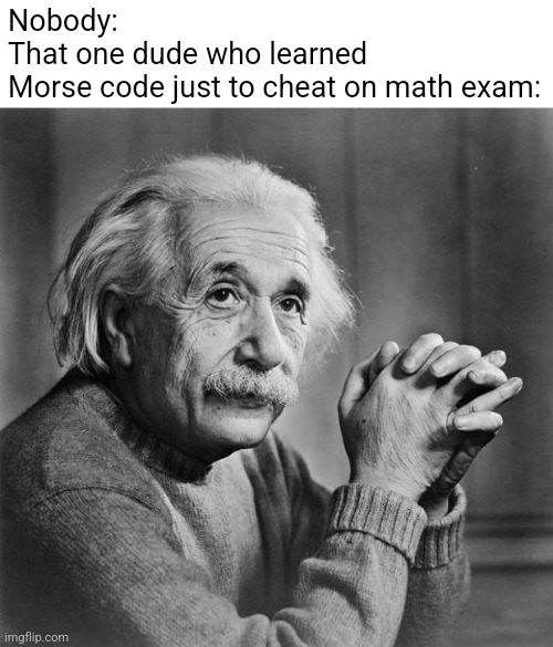 One of them always exists | Nobody:
That one dude who learned Morse code just to cheat on math exam: | image tagged in einstein,funny memes,memes,so true memes,smart | made w/ Imgflip meme maker