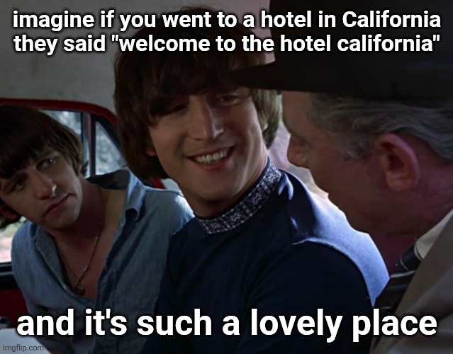 John Lennon smiling at guy | imagine if you went to a hotel in California they said "welcome to the hotel california"; and it's such a lovely place | image tagged in john lennon smiling at guy | made w/ Imgflip meme maker