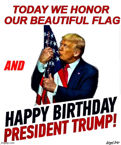 Honoring our beautiful flag and President Trump's birthday | Today we honor
 our beautiful flag; and; Angel Soto | image tagged in happy birthday president trump,american flag,usa flag,flag day | made w/ Imgflip meme maker