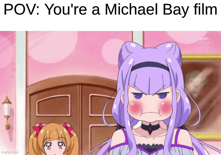 One of the Least Liked Directors in Cinema | POV: You're a Michael Bay film | image tagged in hupc15_ruru_is_annoyed_with_masato webp,memes,anime,precure,movies,michael bay | made w/ Imgflip meme maker