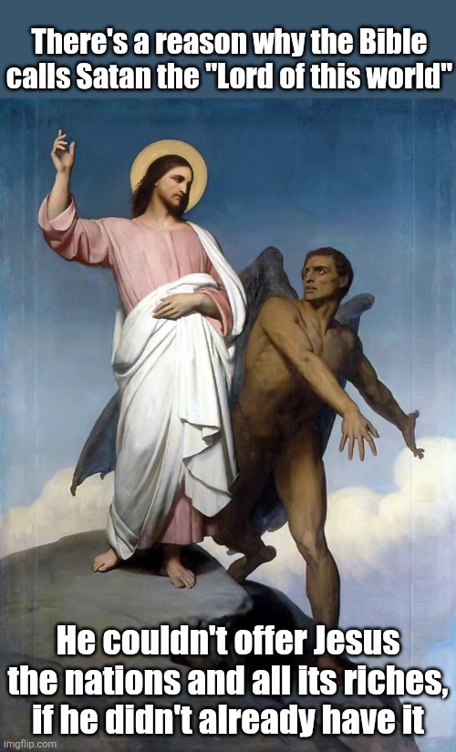 There's a reason why the Bible calls Satan the "Lord of this world" He couldn't offer Jesus the nations and all its riches, if he didn't alr | made w/ Imgflip meme maker