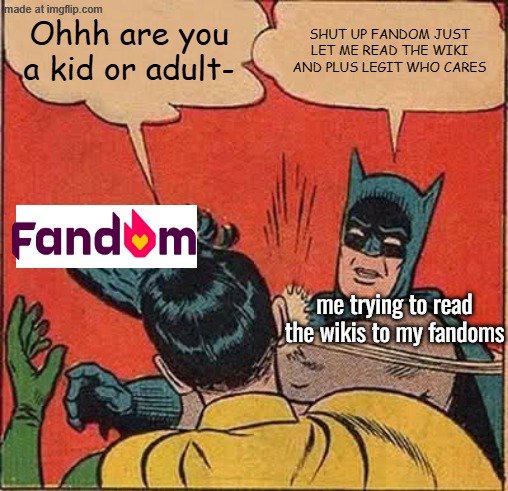 for some reason it doesn't show up in the shipping wiki but on other wikis. like what the hell | Ohhh are you a kid or adult-; SHUT UP FANDOM JUST LET ME READ THE WIKI AND PLUS LEGIT WHO CARES; me trying to read the wikis to my fandoms | image tagged in memes,batman slapping robin,fandom,stary_nova,why did i make this,oh wow are you actually reading these tags | made w/ Imgflip meme maker