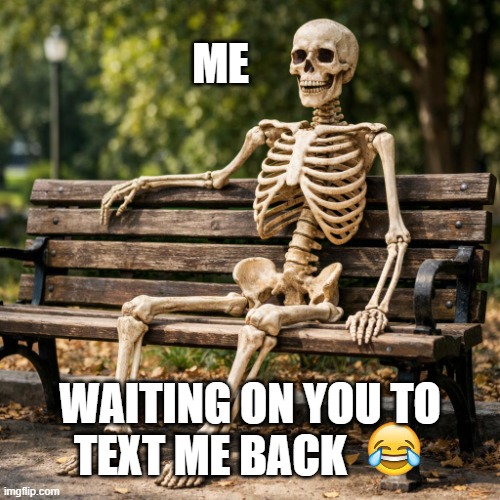 ME; waiting on you to text me back | image tagged in skeleton sitting on a bench | made w/ Imgflip meme maker