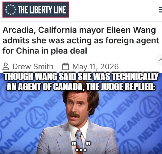Though Wang said she was technically an agent of Canada, the judge replied:; ". . ." | image tagged in anchorman news,funny,democrats,china,politics | made w/ Imgflip meme maker