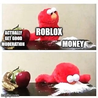 Adrian explain our friend group | Roblox; Actually get good moderation; Money | image tagged in elmo cocaine | made w/ Imgflip meme maker