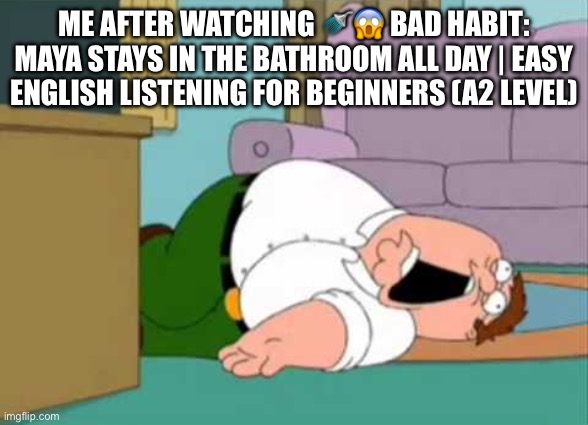 AI has to stop | Me after watching 🚿😱 Bad Habit: Maya Stays In The Bathroom All Day | Easy English Listening for Beginners (A2 Level) | image tagged in dead peter griffin | made w/ Imgflip meme maker