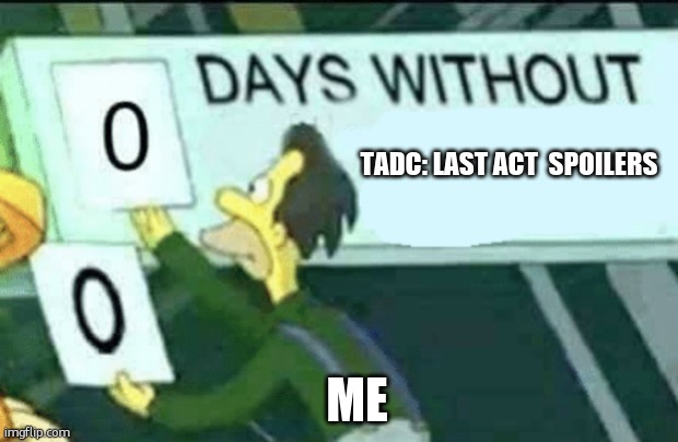 0 days without (Lenny, Simpsons) | TADC: Last act  spoilers; me | image tagged in 0 days without lenny simpsons | made w/ Imgflip meme maker