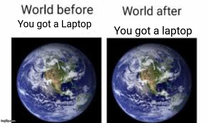 The world before (X) and after (X) | You got a Laptop You got a laptop | image tagged in the world before x and after x | made w/ Imgflip meme maker