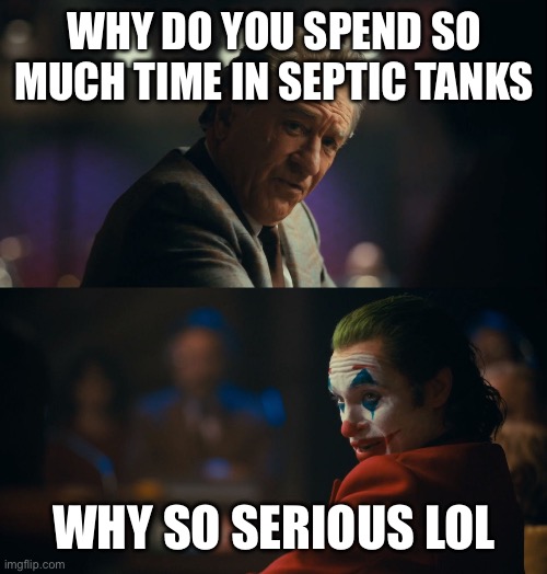 I’m the joker | Why do you spend so much time in septic tanks; Why so serious lol | image tagged in joker tired of pretending | made w/ Imgflip meme maker