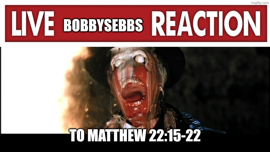 Indiana Jones Face Melt | BobbySebbs To Matthew 22:15-22 | image tagged in indiana jones face melt | made w/ Imgflip meme maker