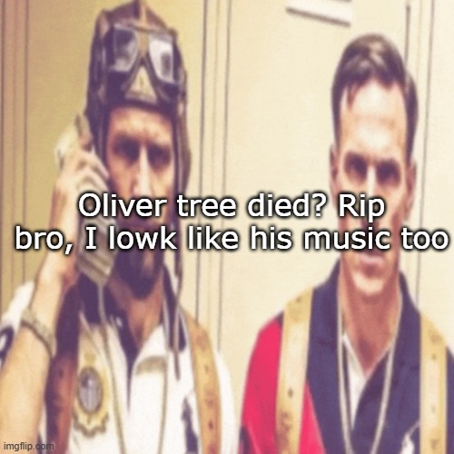 Driptofen, and ni**ali | Oliver tree died? Rip bro, I lowk like his music too | image tagged in driptofen and ni ali | made w/ Imgflip meme maker