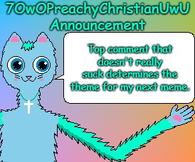 Decide the Theme | Top comment that doesn't really suck determines the theme for my next meme. | image tagged in 7owopreachychristianuwu announcement template,memes,comment | made w/ Imgflip meme maker