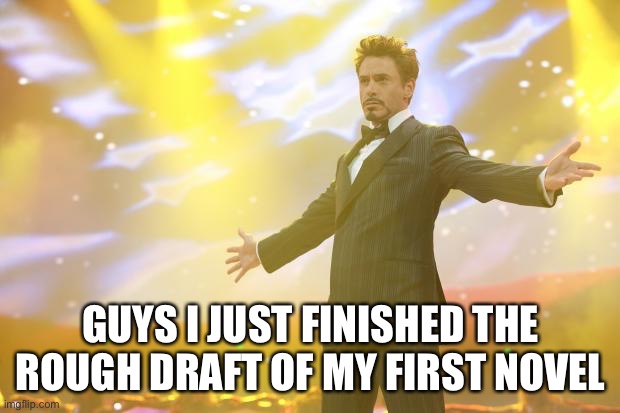 So happy rn | Guys I just finished the rough draft of my first novel | image tagged in tony stark success,writing,writer,writers,novel,book | made w/ Imgflip meme maker