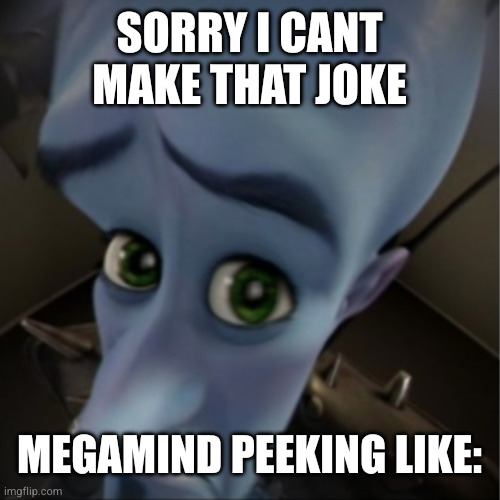 wtf is this ai shit | SORRY I CANT MAKE THAT JOKE; MEGAMIND PEEKING LIKE: | image tagged in megamind peeking | made w/ Imgflip meme maker