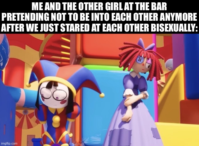 Ragapom moment? | Me and the other girl at the bar pretending not to be into each other anymore after we just stared at each other bisexually: | image tagged in img_3098 jpeg,tadc,pomni,ragatha,bisexual,funny | made w/ Imgflip meme maker
