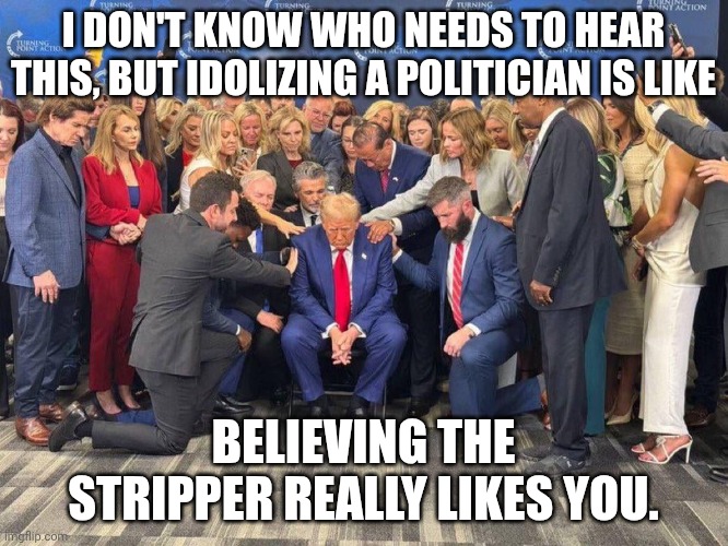 Oh yes, of course the lady bartender wants you. | I don't know who needs to hear this, but idolizing a politician is like; believing the stripper really likes you. | image tagged in trump cult,donald trump,trump unfit unqualified dangerous,maga,jim jones | made w/ Imgflip meme maker
