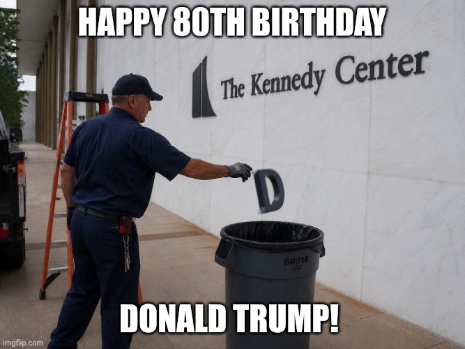 One by one, his finger prints on the country will be undone and reversed | Happy 80th birthday; Donald trump! | image tagged in donald trump removed from the kennedy center,donald trump,impeach trump,trump unfit unqualified dangerous | made w/ Imgflip meme maker