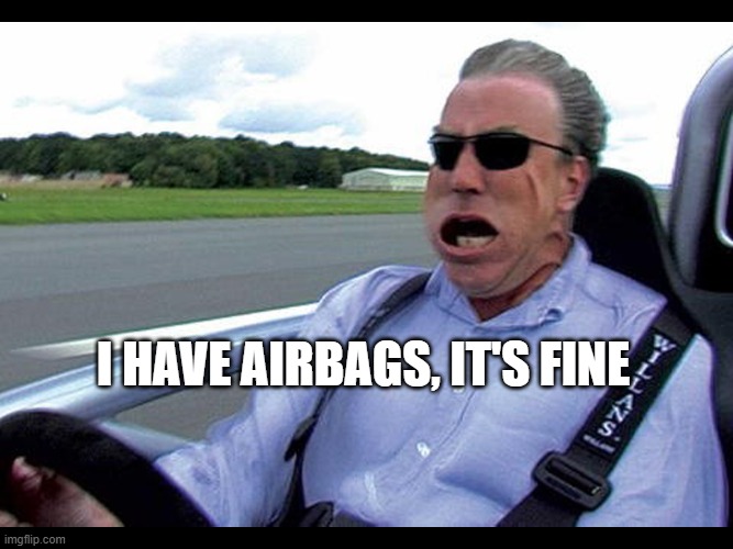 i have airbags it's fine | I have airbags, it's fine | image tagged in jeremy clarkson speed | made w/ Imgflip meme maker