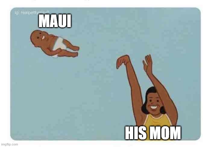mom throwing baby | maui; his mom | image tagged in mom throwing baby | made w/ Imgflip meme maker