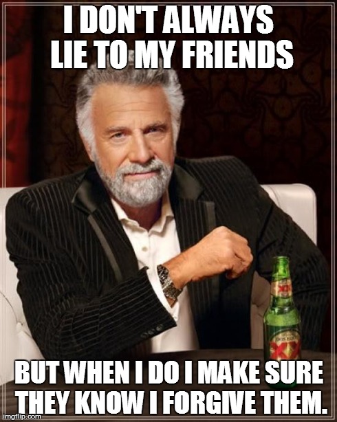 The Most Interesting Man In The World | I DON'T ALWAYS LIE TO MY FRIENDS BUT WHEN I DO I MAKE SURE THEY KNOW I FORGIVE THEM. | image tagged in memes,the most interesting man in the world | made w/ Imgflip meme maker