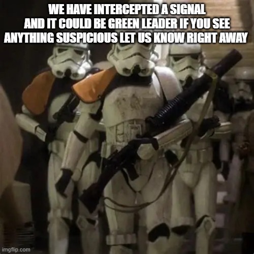 OIP (18).webp | we have intercepted a signal
and it could be green leader if you see anything suspicious let us know right away | image tagged in oip 18 webp | made w/ Imgflip meme maker