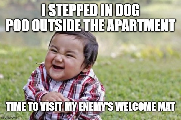 poo | i stepped in dog poo outside the apartment; time to visit my enemy's welcome mat | image tagged in memes,evil toddler | made w/ Imgflip meme maker