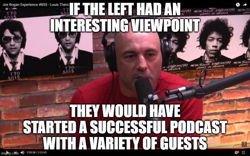 Joe Rogan | if the Left had an interesting viewpoint they would have started a successful podcast with a variety of guests | image tagged in joe rogan | made w/ Imgflip meme maker