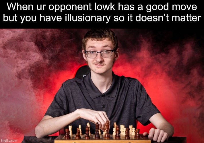 Illusionary | When ur opponent lowk has a good move but you have illusionary so it doesn’t matter | image tagged in smirking chess guy,memes | made w/ Imgflip meme maker