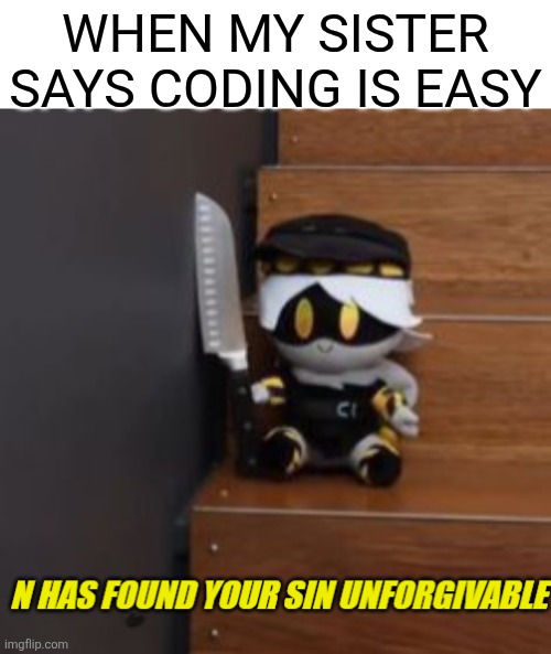 She has 0 scratch projects and she won't make any | When my sister says coding is easy | image tagged in n has found your sin unforgivable,you have been eternally cursed for reading the tags,easy,not,scratch | made w/ Imgflip meme maker