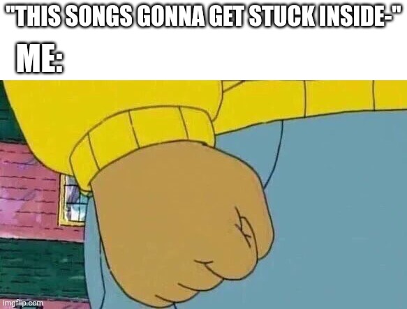Broke down when it stared playing during everything's not awsome | "This songs gonna get stuck inside-"; Me: | image tagged in memes,arthur fist,the lego movie,movies,musicals,oh wow are you actually reading these tags | made w/ Imgflip meme maker