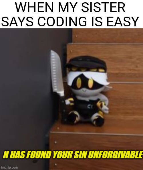 She has 0 scratch projects and she won't make any | When my sister says coding is easy | image tagged in n has found your sin unforgivable | made w/ Imgflip meme maker