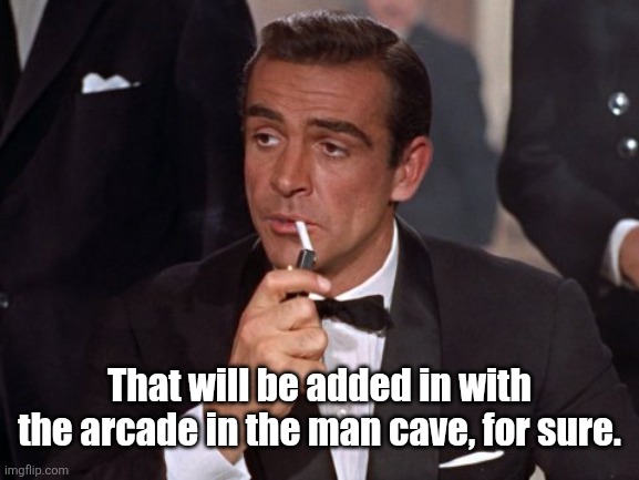 James Bond | That will be added in with the arcade in the man cave, for sure. | image tagged in james bond | made w/ Imgflip meme maker